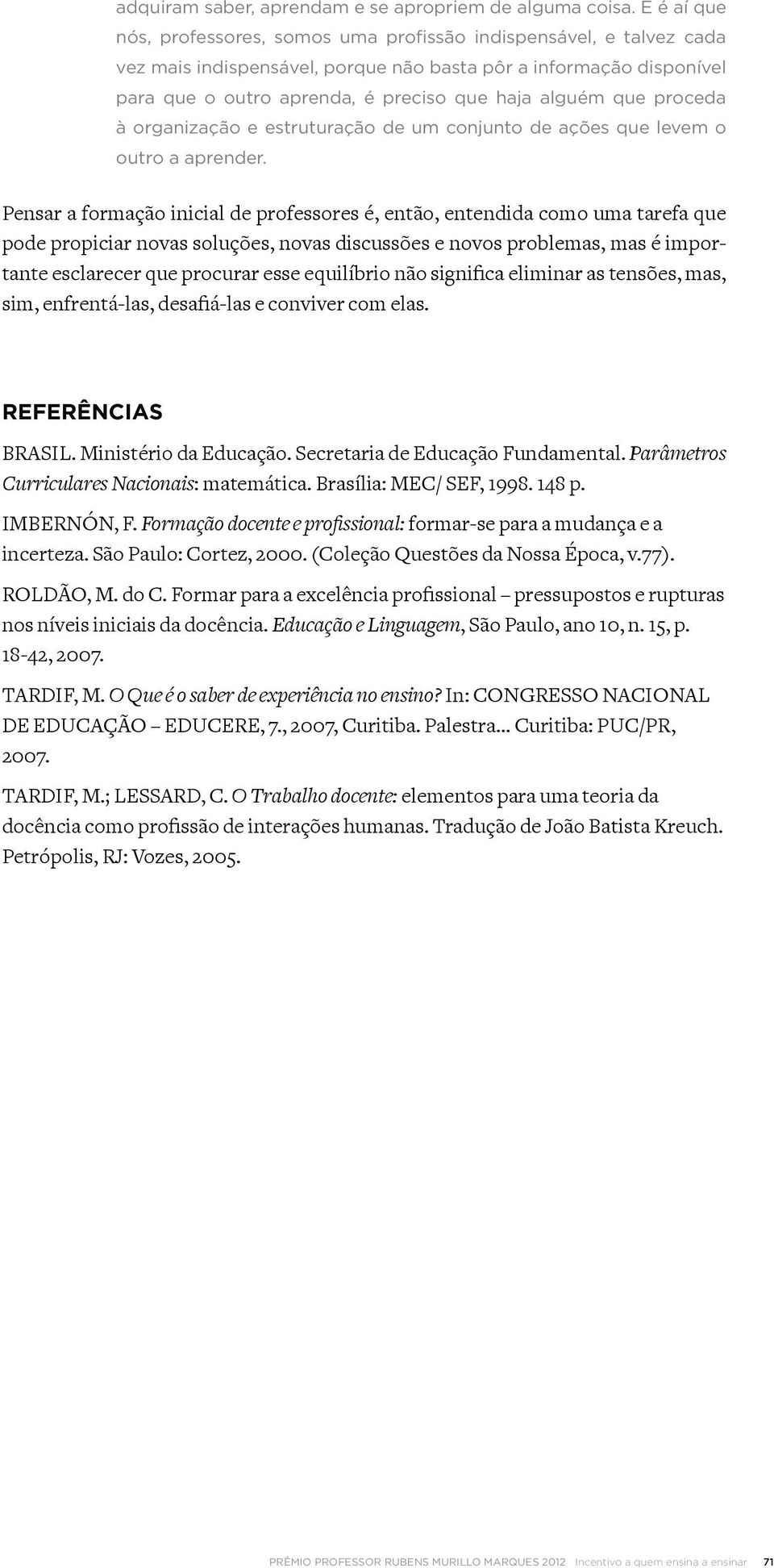 alguém que proceda à organização e estruturação de um conjunto de ações que levem o outro a aprender.