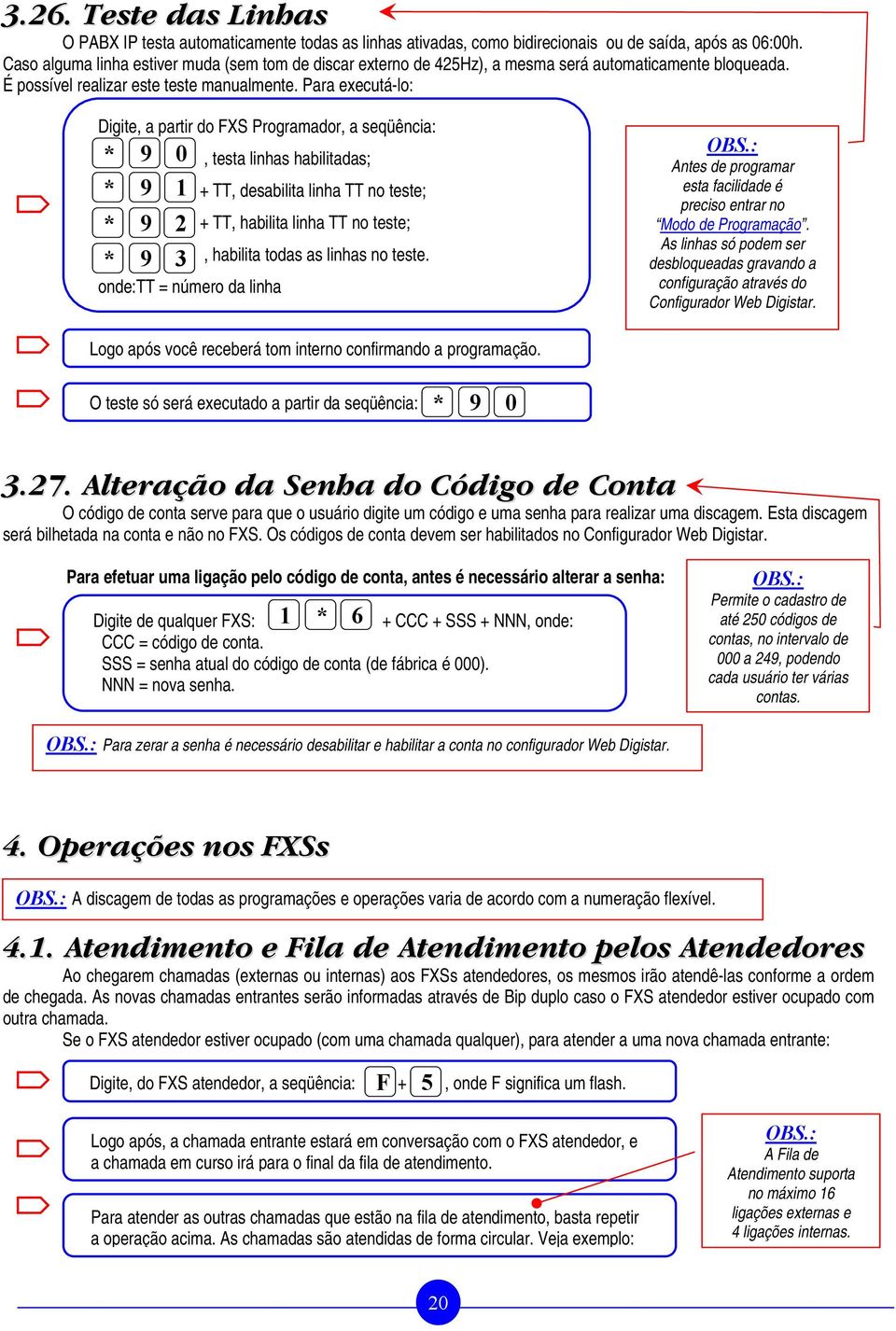 Para executá-lo: Digite, a partir do FXS Programador, a seqüência: * 9 0 * 9 1 * 9 2 * 9 3 onde:tt = número da linha, testa linhas habilitadas; + TT, desabilita linha TT no teste; + TT, habilita