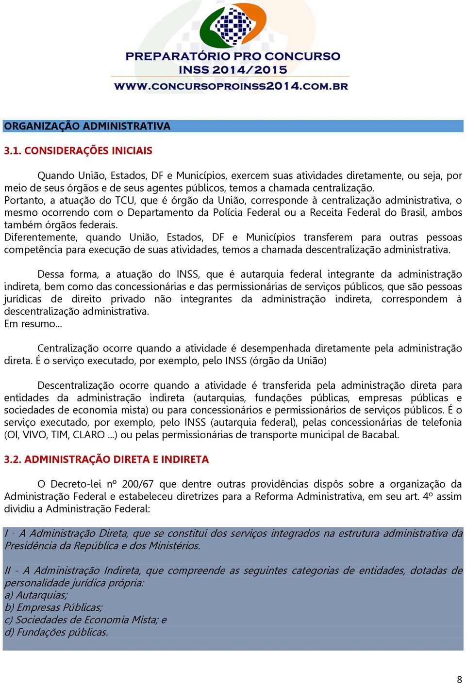 Portanto, a atuação do TCU, que é órgão da União, corresponde à centralização administrativa, o mesmo ocorrendo com o Departamento da Polícia Federal ou a Receita Federal do Brasil, ambos também