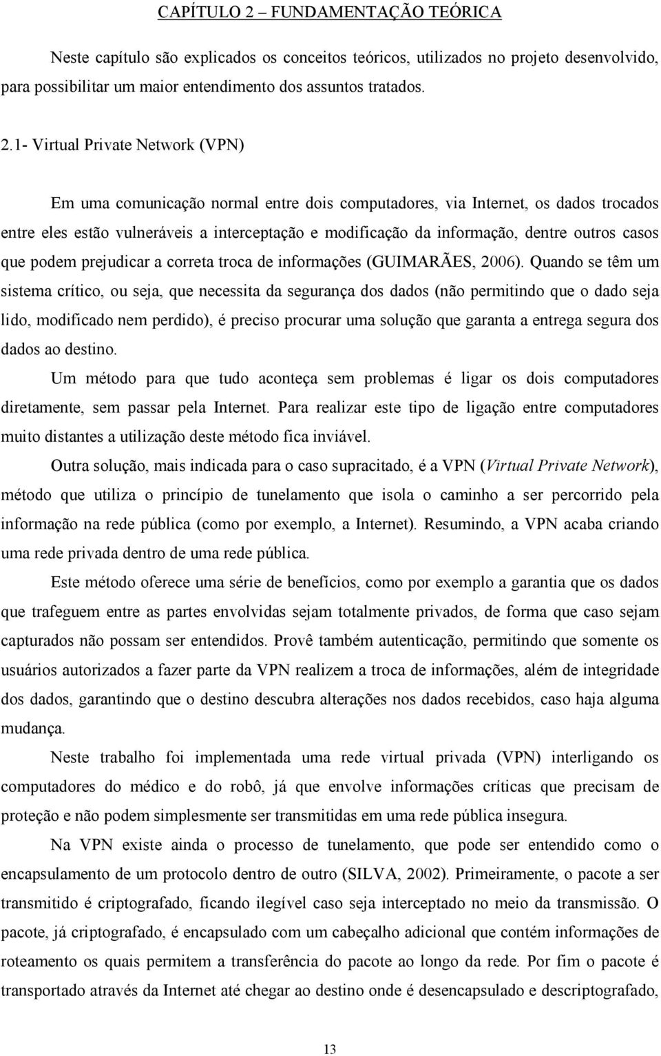 1- Virtual Private Network (VPN) Em uma comunicação normal entre dois computadores, via Internet, os dados trocados entre eles estão vulneráveis a interceptação e modificação da informação, dentre