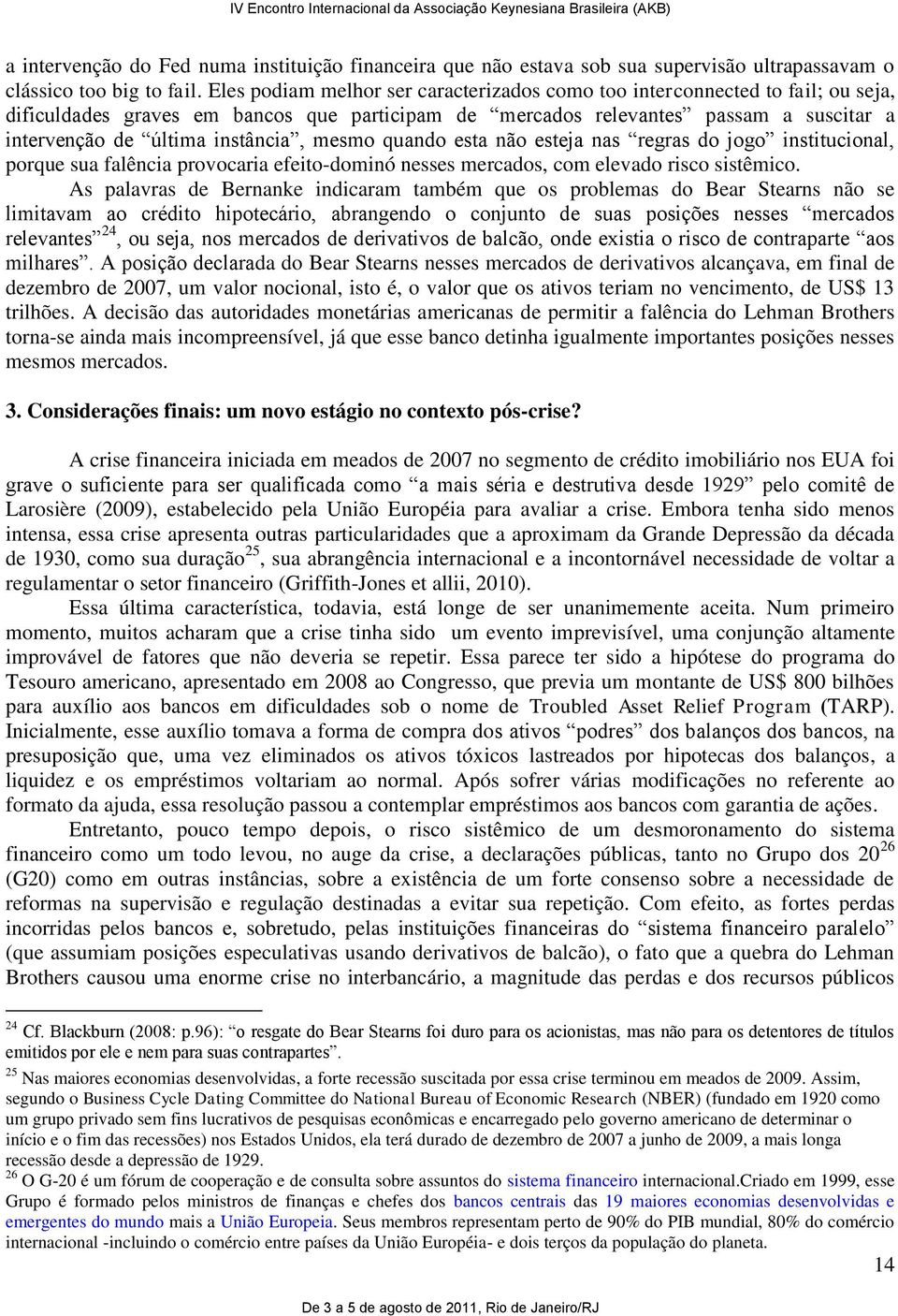 instância, mesmo quando esta não esteja nas regras do jogo institucional, porque sua falência provocaria efeito-dominó nesses mercados, com elevado risco sistêmico.