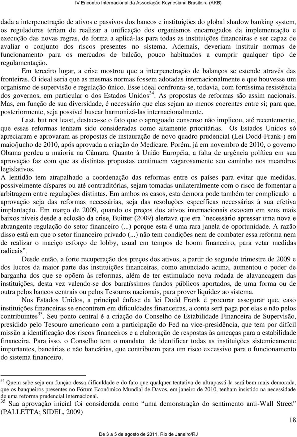 Ademais, deveriam instituir normas de funcionamento para os mercados de balcão, pouco habituados a cumprir qualquer tipo de regulamentação.