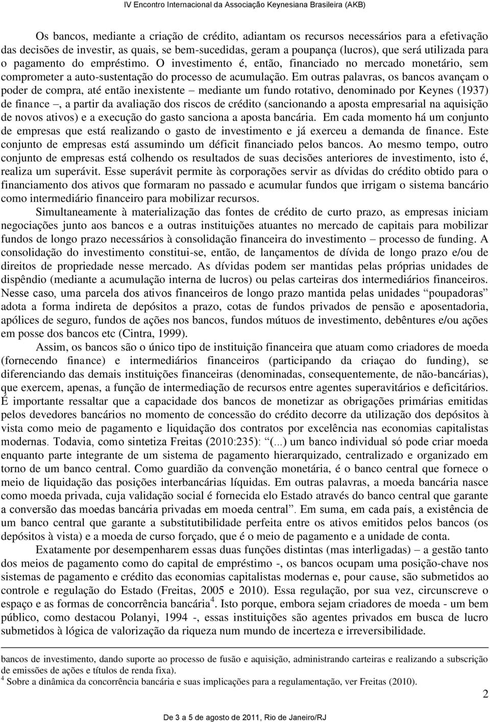 Em outras palavras, os bancos avançam o poder de compra, até então inexistente mediante um fundo rotativo, denominado por Keynes (1937) de finance, a partir da avaliação dos riscos de crédito