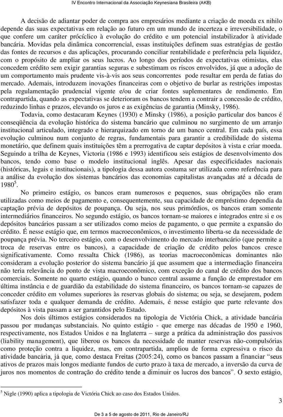 Movidas pela dinâmica concorrencial, essas instituições definem suas estratégias de gestão das fontes de recursos e das aplicações, procurando conciliar rentabilidade e preferência pela liquidez, com