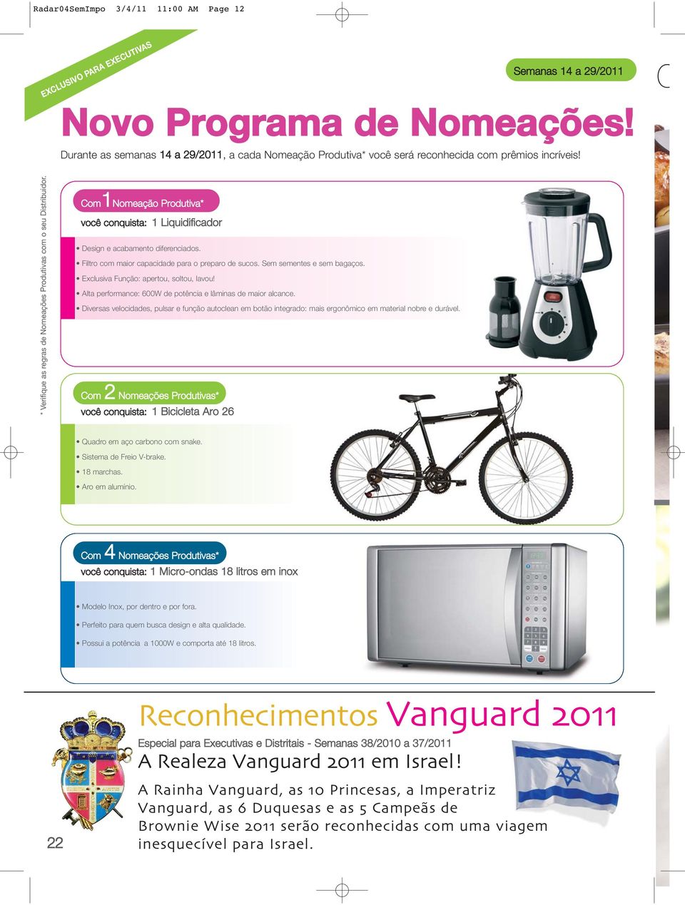 Com1Nomeação Produtiva* você conquista: 1 Liquidificador Design e acabamento diferenciados. Filtro com maior capacidade para o preparo de sucos. Sem sementes e sem bagaços.