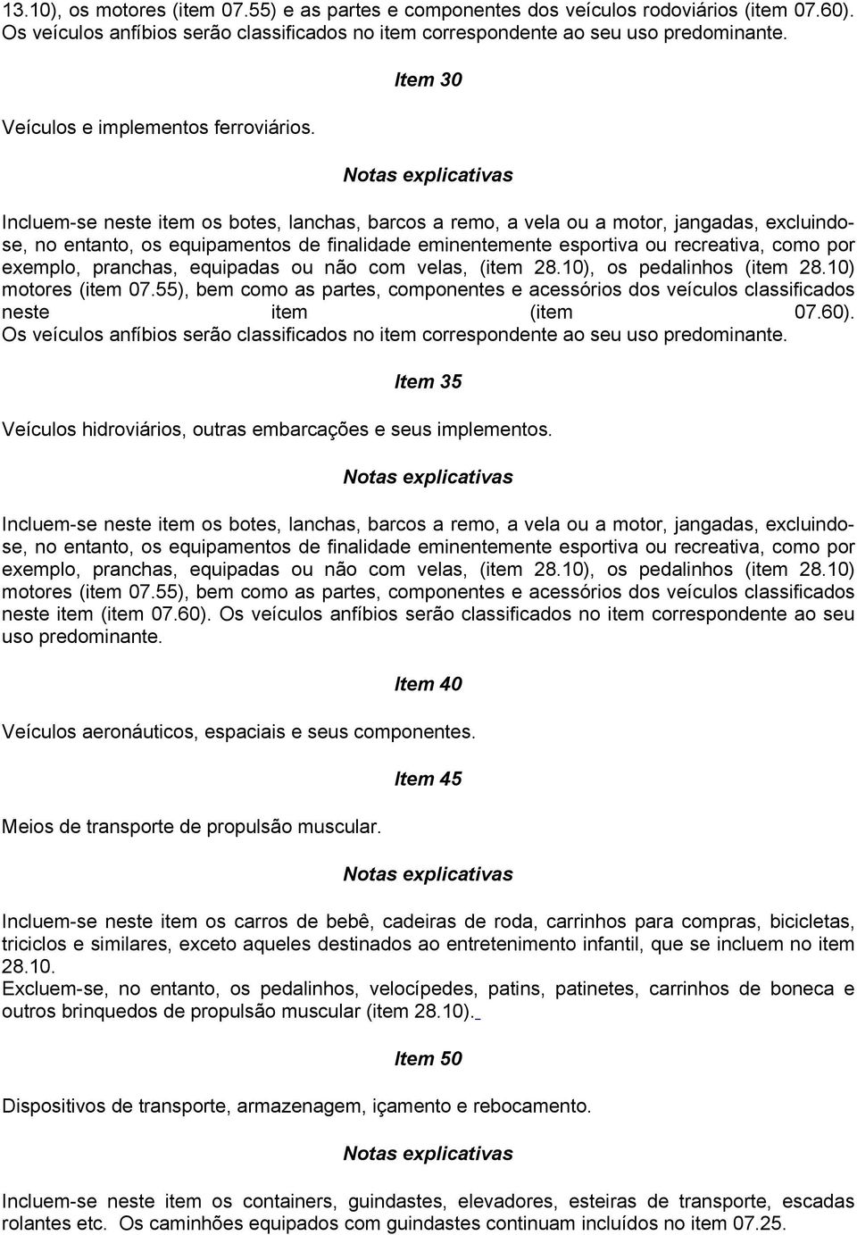 Item 30 Incluem-se neste item os botes, lanchas, barcos a remo, a vela ou a motor, jangadas, excluindose, no entanto, os equipamentos de finalidade eminentemente esportiva ou recreativa, como por