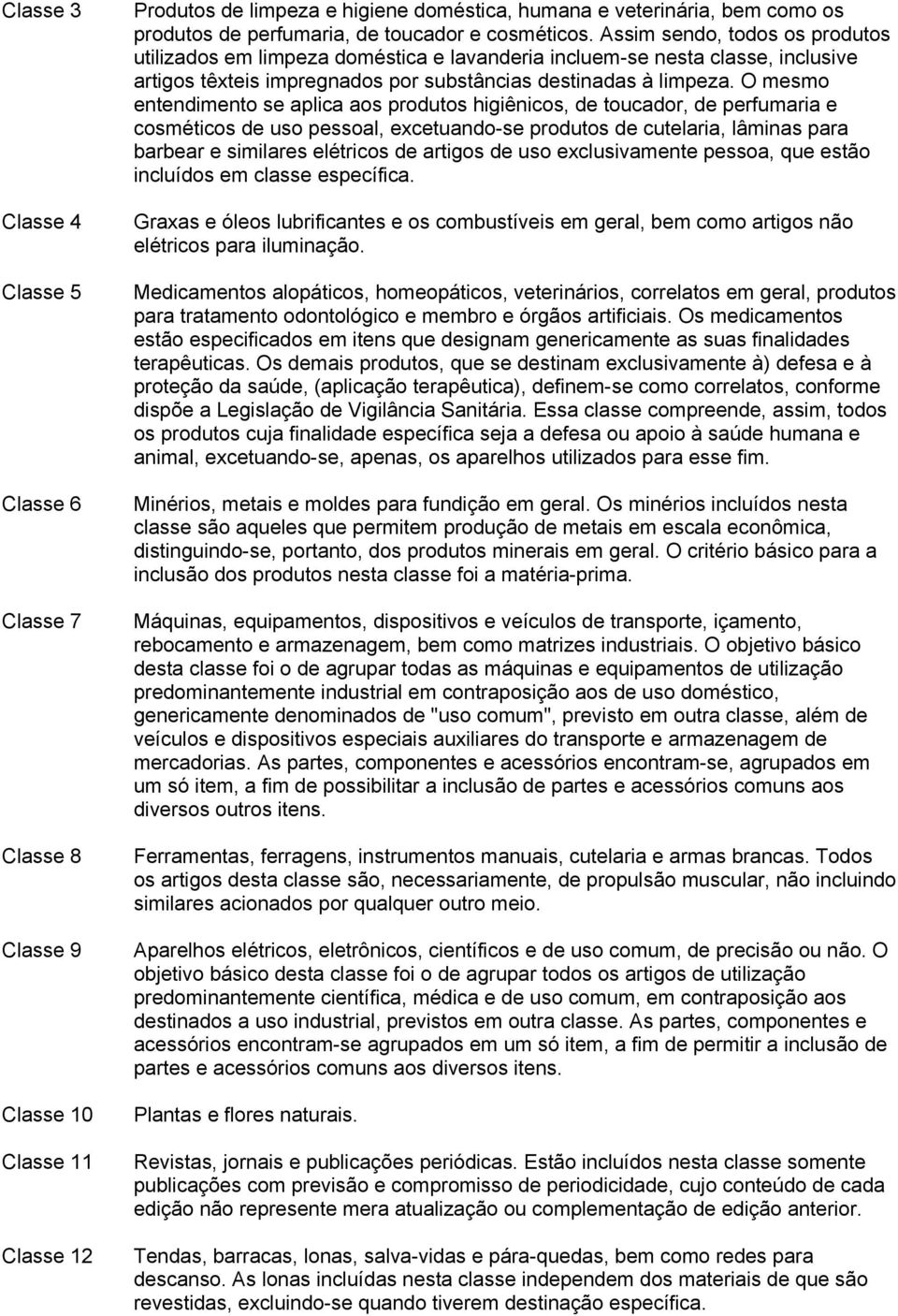 O mesmo entendimento se aplica aos produtos higiênicos, de toucador, de perfumaria e cosméticos de uso pessoal, excetuando-se produtos de cutelaria, lâminas para barbear e similares elétricos de