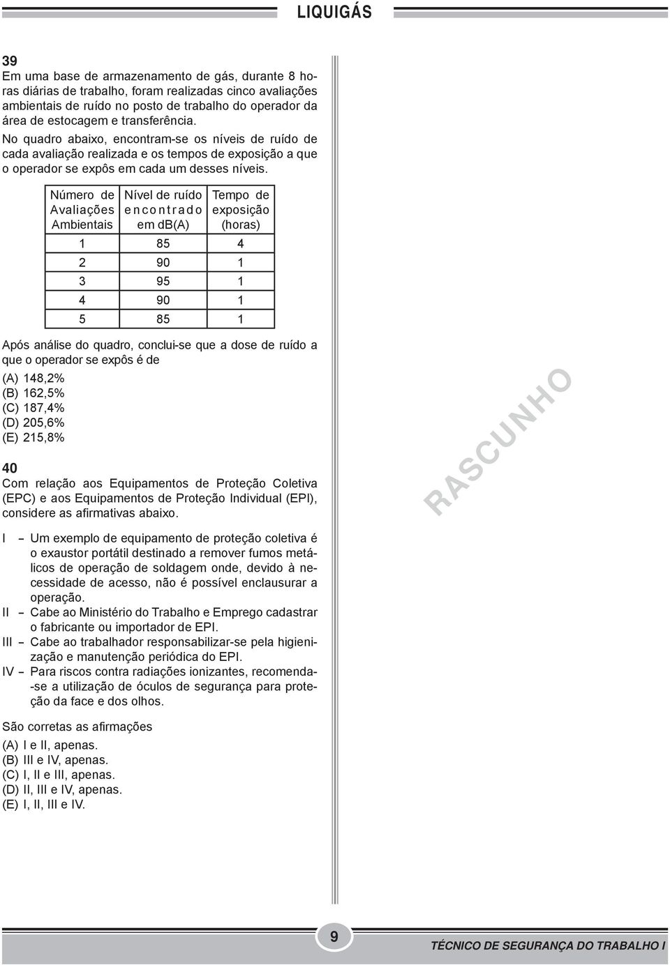 Número de Avaliações Ambientais Nível de ruído encontrado em db(a) Tempo de exposição (horas) 1 85 4 2 90 1 3 95 1 4 90 1 5 85 1 Após análise do quadro, conclui-se que a dose de ruído a que o