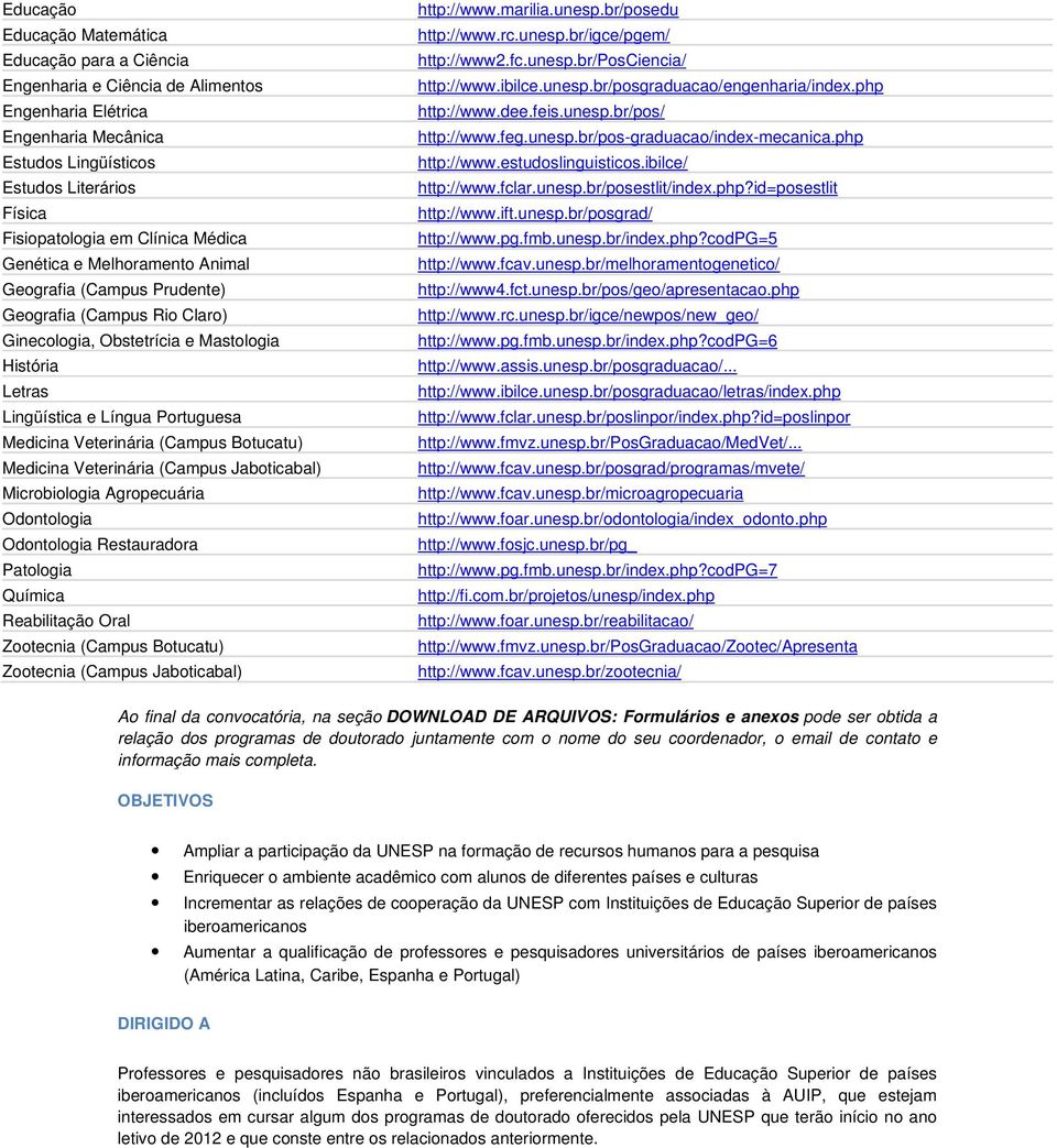 Veterinária (Campus Botucatu) Medicina Veterinária (Campus Jaboticabal) Microbiologia Agropecuária Odontologia Odontologia Restauradora Patologia Química Reabilitação Oral Zootecnia (Campus Botucatu)