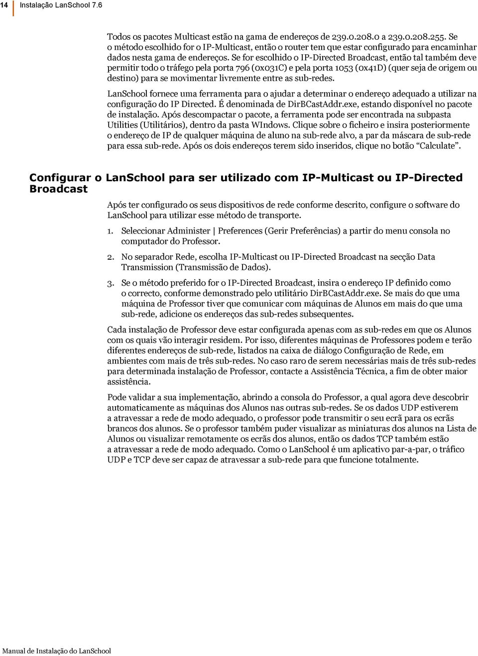 Se for escolhido o IP-Directed Broadcast, então tal também deve permitir todo o tráfego pela porta 796 (0x031C) e pela porta 1053 (0x41D) (quer seja de origem ou destino) para se movimentar