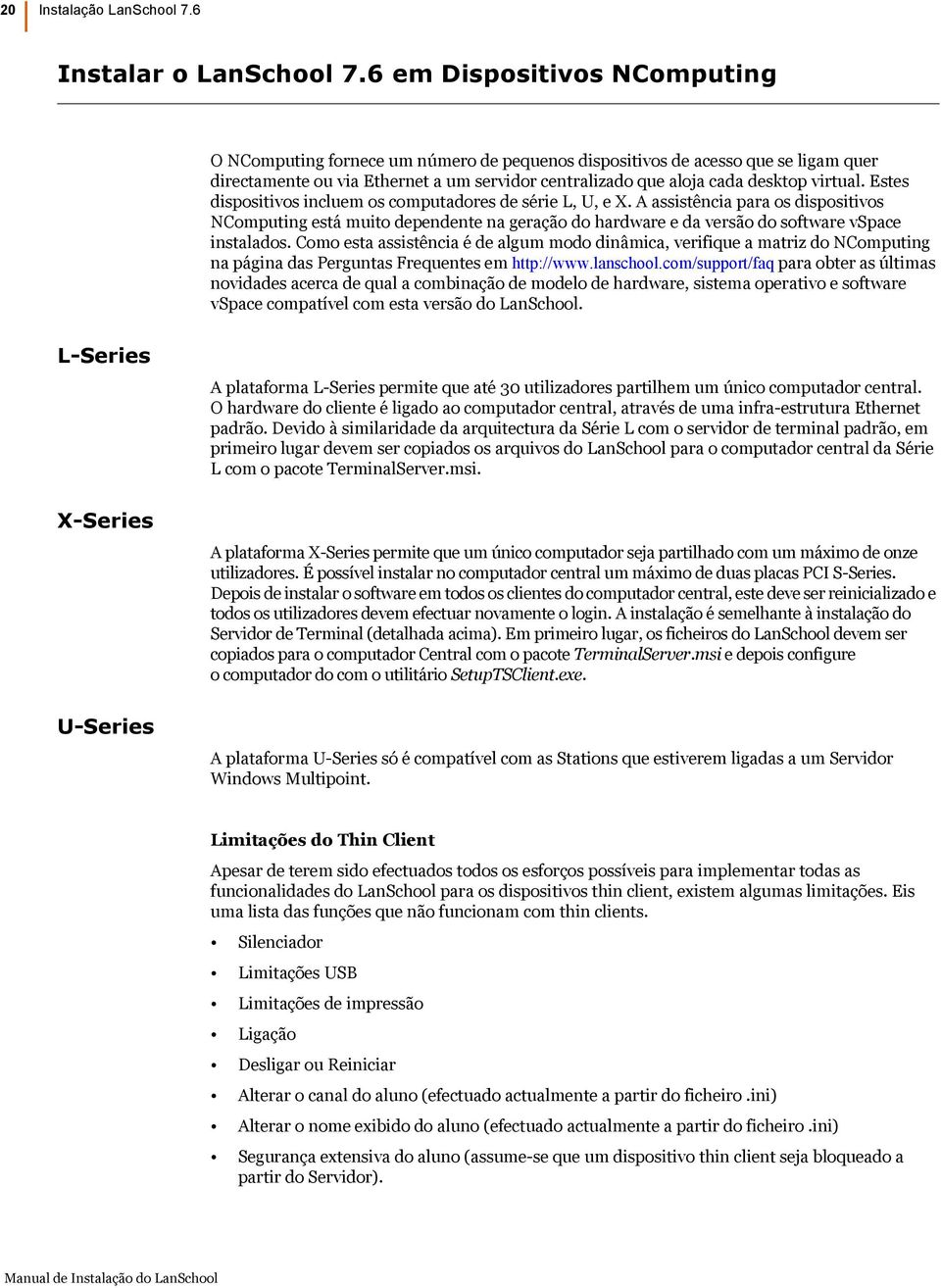 Estes dispositivos incluem os computadores de série L, U, e X. A assistência para os dispositivos NComputing está muito dependente na geração do hardware e da versão do software vspace instalados.