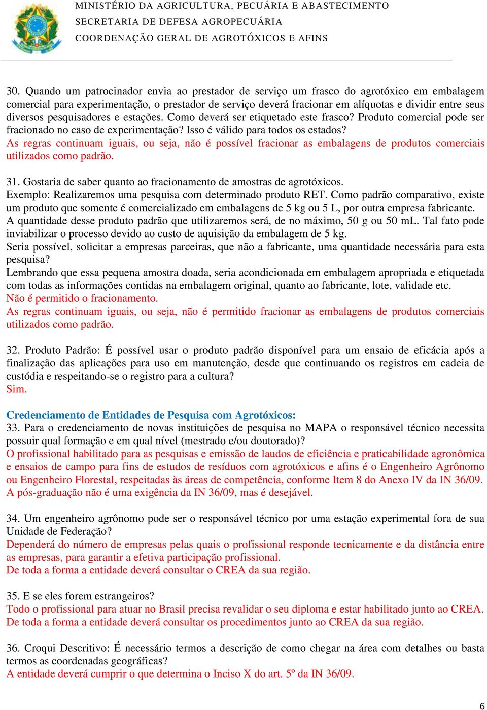 As regras continuam iguais, ou seja, não é possível fracionar as embalagens de produtos comerciais utilizados como padrão. 31. Gostaria de saber quanto ao fracionamento de amostras de agrotóxicos.