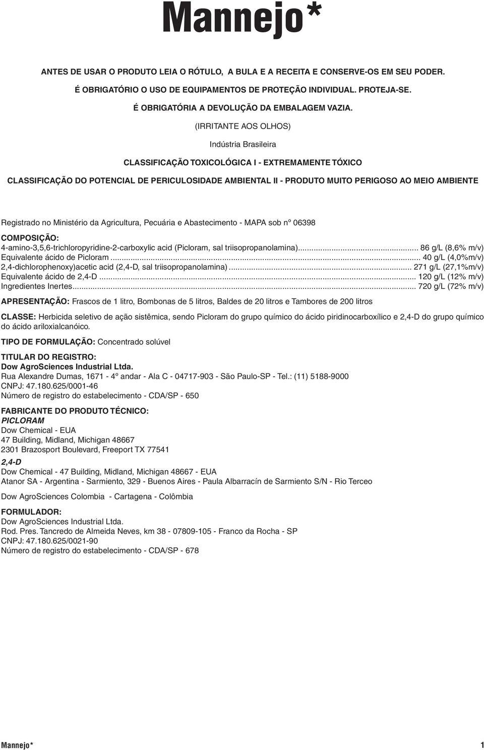 (Irritante aos olhos) Indústria Brasileira CLASSIFICAÇÃO TOXICOLÓGICA I - Extremamente Tóxico CLASSIFICAÇÃO DO POTENCIAL DE PERICULOSIDADE AMBIENTAL II - Produto Muito Perigoso ao Meio Ambiente