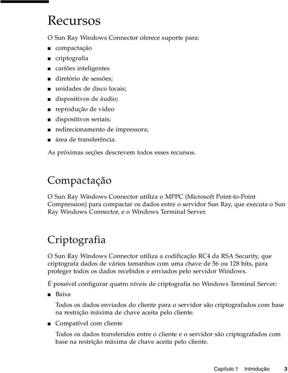 Compactação O Sun Ray Windows Connector utiliza o MPPC (Microsoft Point-to-Point Compression) para compactar os dados entre o servidor Sun Ray, que executa o Sun Ray Windows Connector, e o Windows