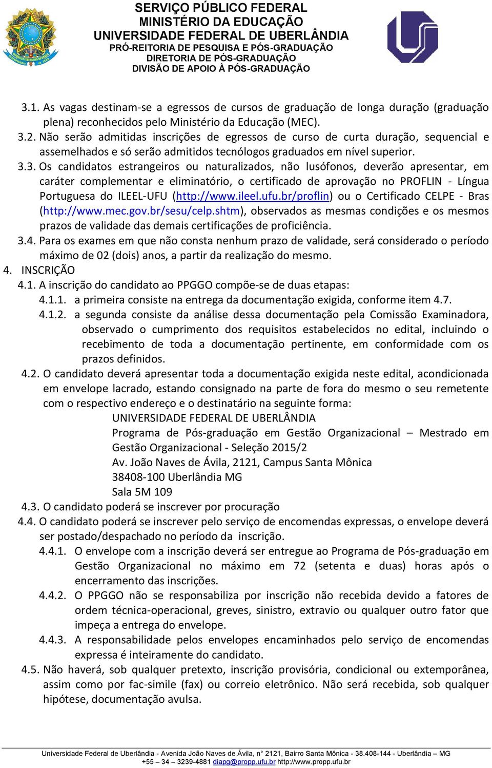 3. Os candidatos estrangeiros ou naturalizados, não lusófonos, deverão apresentar, em caráter complementar e eliminatório, o certificado de aprovação no PROFLIN - Língua Portuguesa do ILEEL-UFU