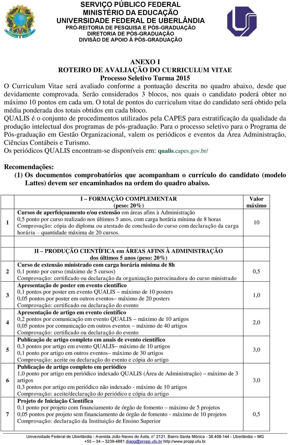 O total de pontos do curriculum vitae do candidato será obtido pela média ponderada dos totais obtidos em cada bloco.