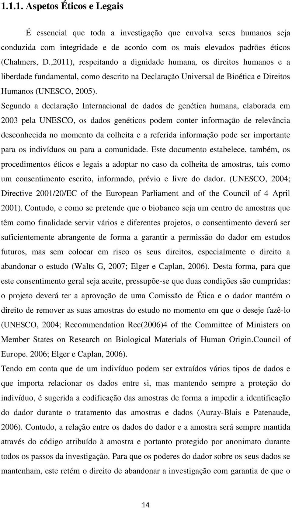 Segundo a declaração Internacional de dados de genética humana, elaborada em 2003 pela UNESCO, os dados genéticos podem conter informação de relevância desconhecida no momento da colheita e a