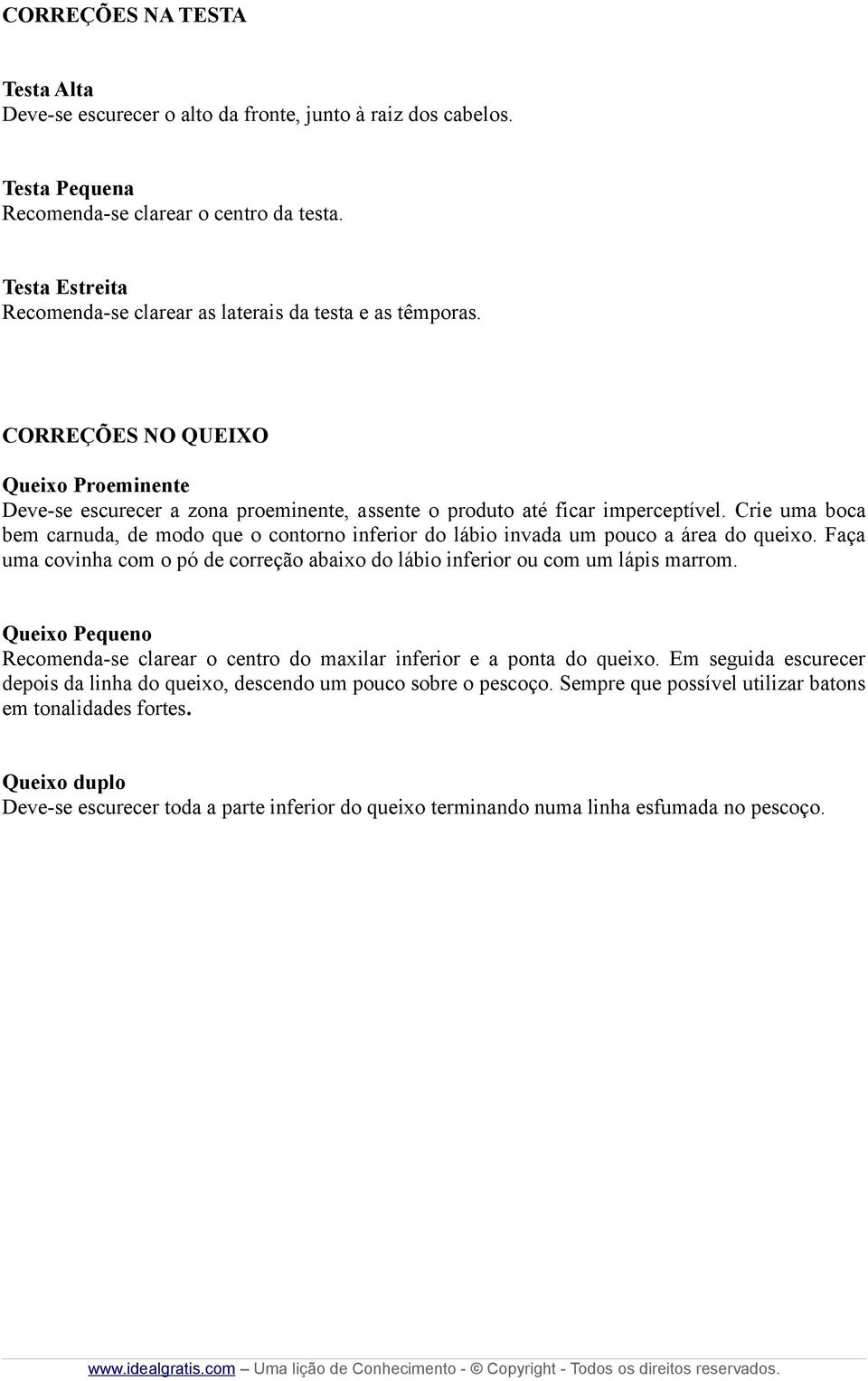 Crie uma boca bem carnuda, de modo que o contorno inferior do lábio invada um pouco a área do queixo. Faça uma covinha com o pó de correção abaixo do lábio inferior ou com um lápis marrom.