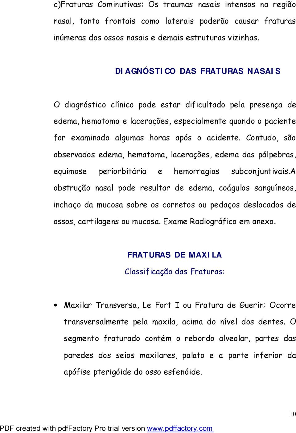 Contudo, são observados edema, hematoma, lacerações, edema das pálpebras, equimose periorbitária e hemorragias subconjuntivais.