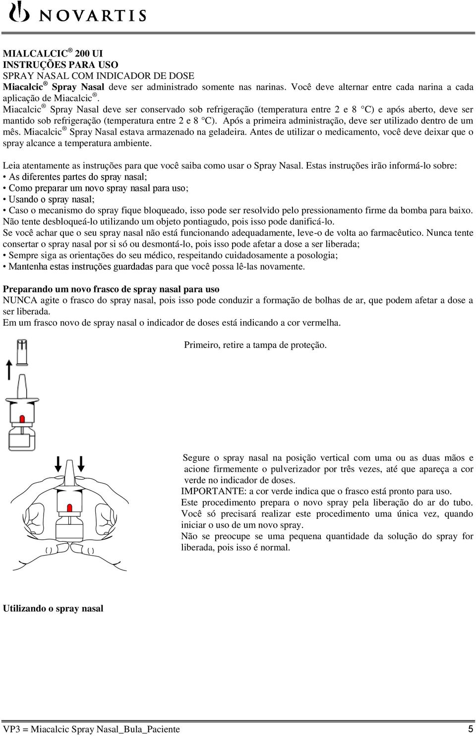 Miacalcic Spray Nasal deve ser conservado sob refrigeração (temperatura entre 2 e 8 C) e após aberto, deve ser mantido sob refrigeração (temperatura entre 2 e 8 C).