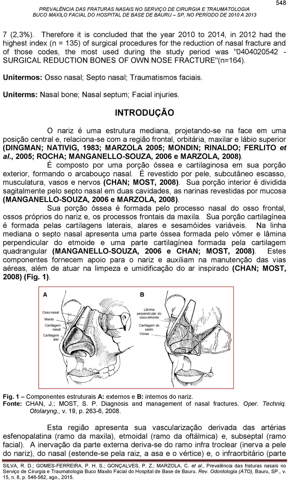 study period was "0404020542 - SURGICAL REDUCTION BONES OF OWN NOSE FRACTURE"(n=164). Unitermos: Osso nasal; Septo nasal; Traumatismos faciais. Uniterms: Nasal bone; Nasal septum; Facial injuries.