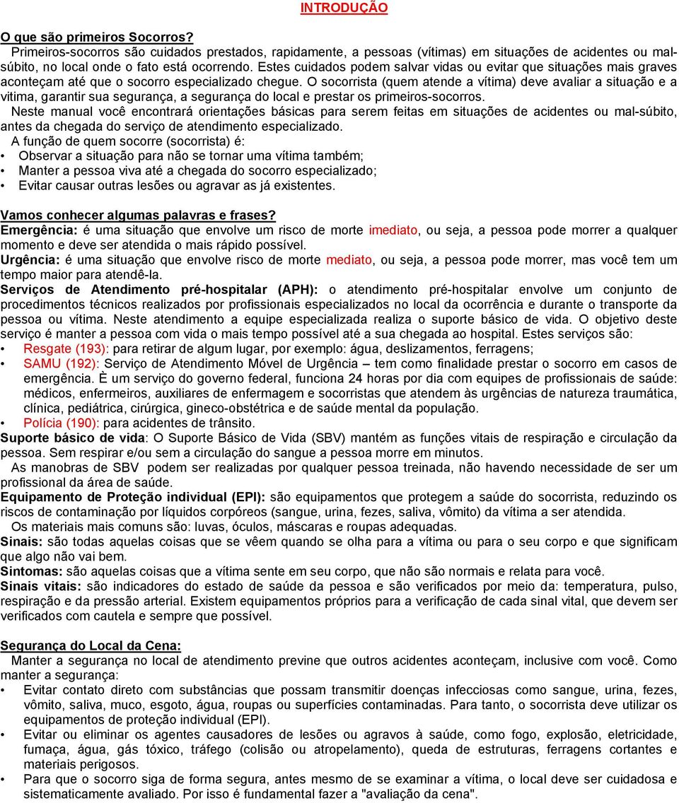 O socorrista (quem atende a vítima) deve avaliar a situação e a vitima, garantir sua segurança, a segurança do local e prestar os primeiros-socorros.