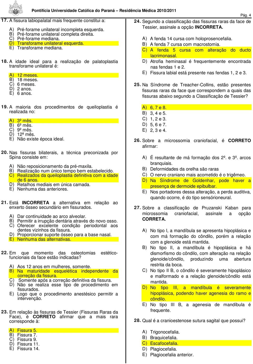 Pág. 4 24. Segundo a classificação das fissuras raras da face de Tessier, assinale a opção INCORRETA. A) A fenda 14 cursa com holoprosencefalia. B) A fenda 7 cursa com macrostomia.