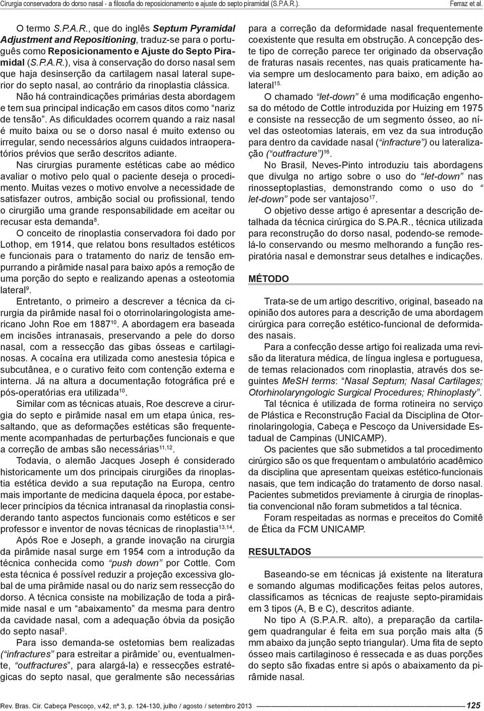 As dificuldades ocorrem quando a raiz nasal é muito baixa ou se o dorso nasal é muito extenso ou irregular, sendo necessários alguns cuidados intraoperatórios prévios que serão descritos adiante.