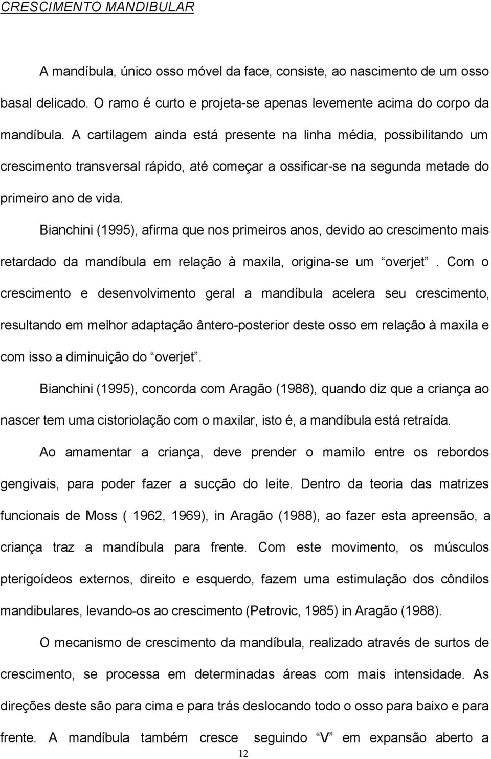 Bianchini (1995), afirma que nos primeiros anos, devido ao crescimento mais retardado da mandíbula em relação à maxila, origina-se um overjet.