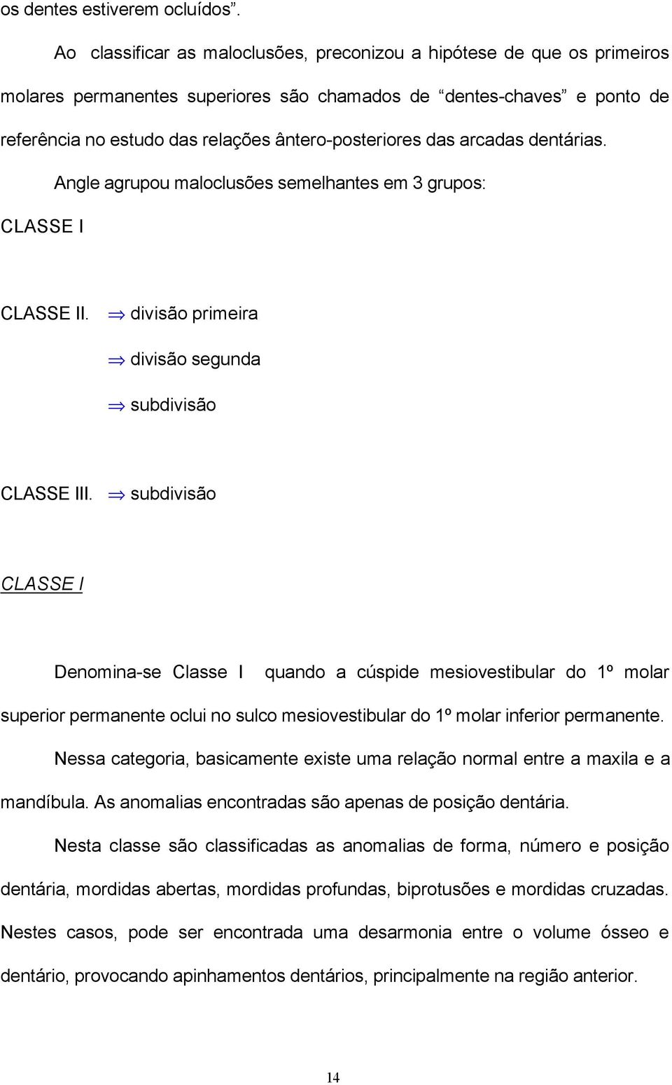 das arcadas dentárias. Angle agrupou maloclusões semelhantes em 3 grupos: CLASSE I CLASSE II. divisão primeira divisão segunda subdivisão CLASSE III.