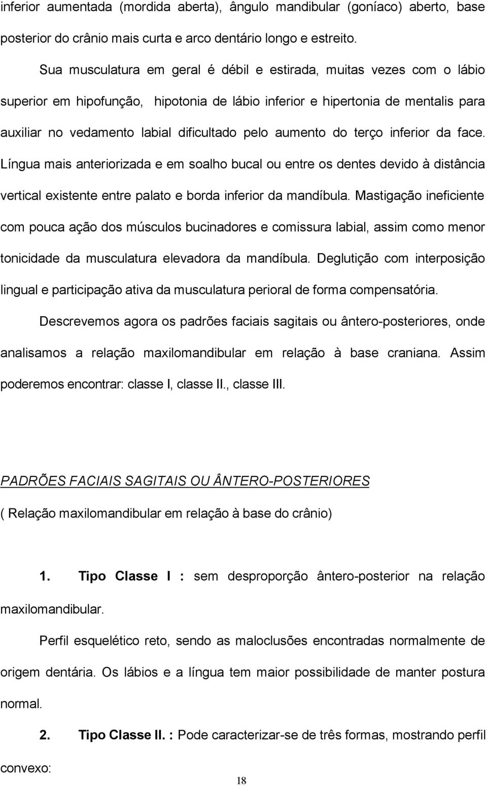 aumento do terço inferior da face. Língua mais anteriorizada e em soalho bucal ou entre os dentes devido à distância vertical existente entre palato e borda inferior da mandíbula.