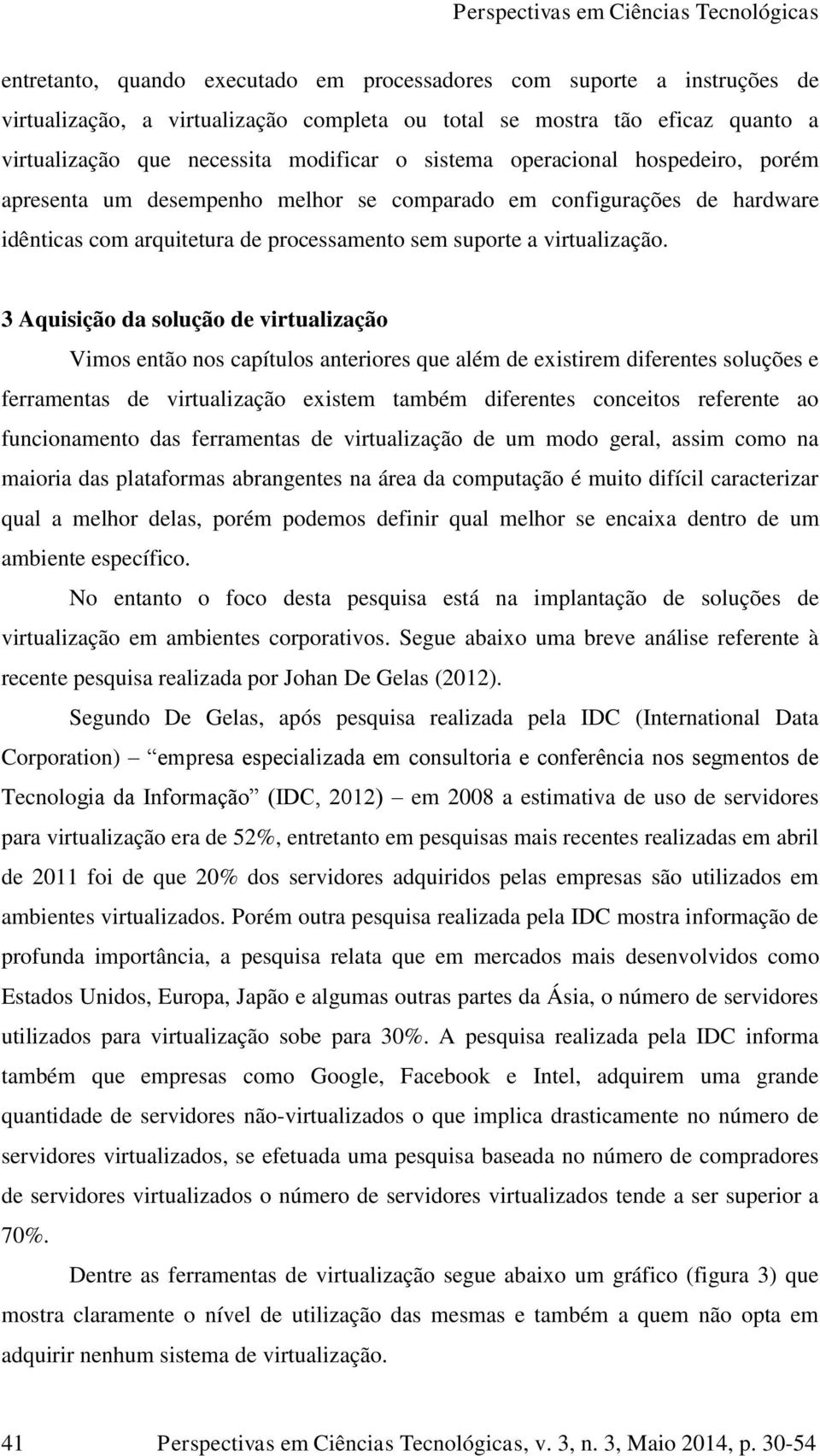 3 Aquisição da solução de virtualização Vimos então nos capítulos anteriores que além de existirem diferentes soluções e ferramentas de virtualização existem também diferentes conceitos referente ao