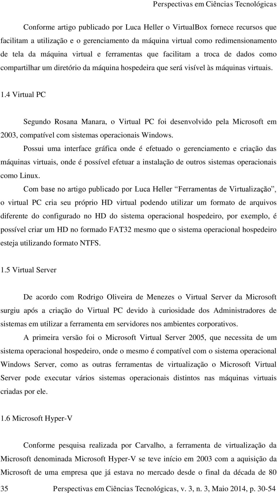 4 Virtual PC Segundo Rosana Manara, o Virtual PC foi desenvolvido pela Microsoft em 2003, compatível com sistemas operacionais.