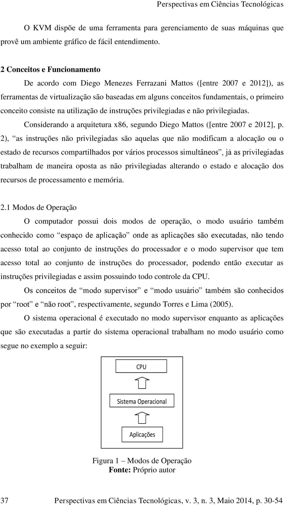 consiste na utilização de instruções privilegiadas e não privilegiadas. Considerando a arquitetura x86, segundo Diego Mattos ([entre 2007 e 2012], p.