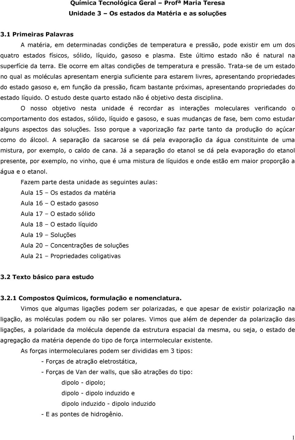 Este último estado não é natural na superfície da terra. Ele ocorre em altas condições de temperatura e pressão.