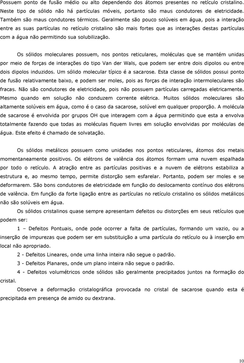 Geralmente são pouco solúveis em água, pois a interação entre as suas partículas no retículo cristalino são mais fortes que as interações destas partículas com a água não permitindo sua solubilização.