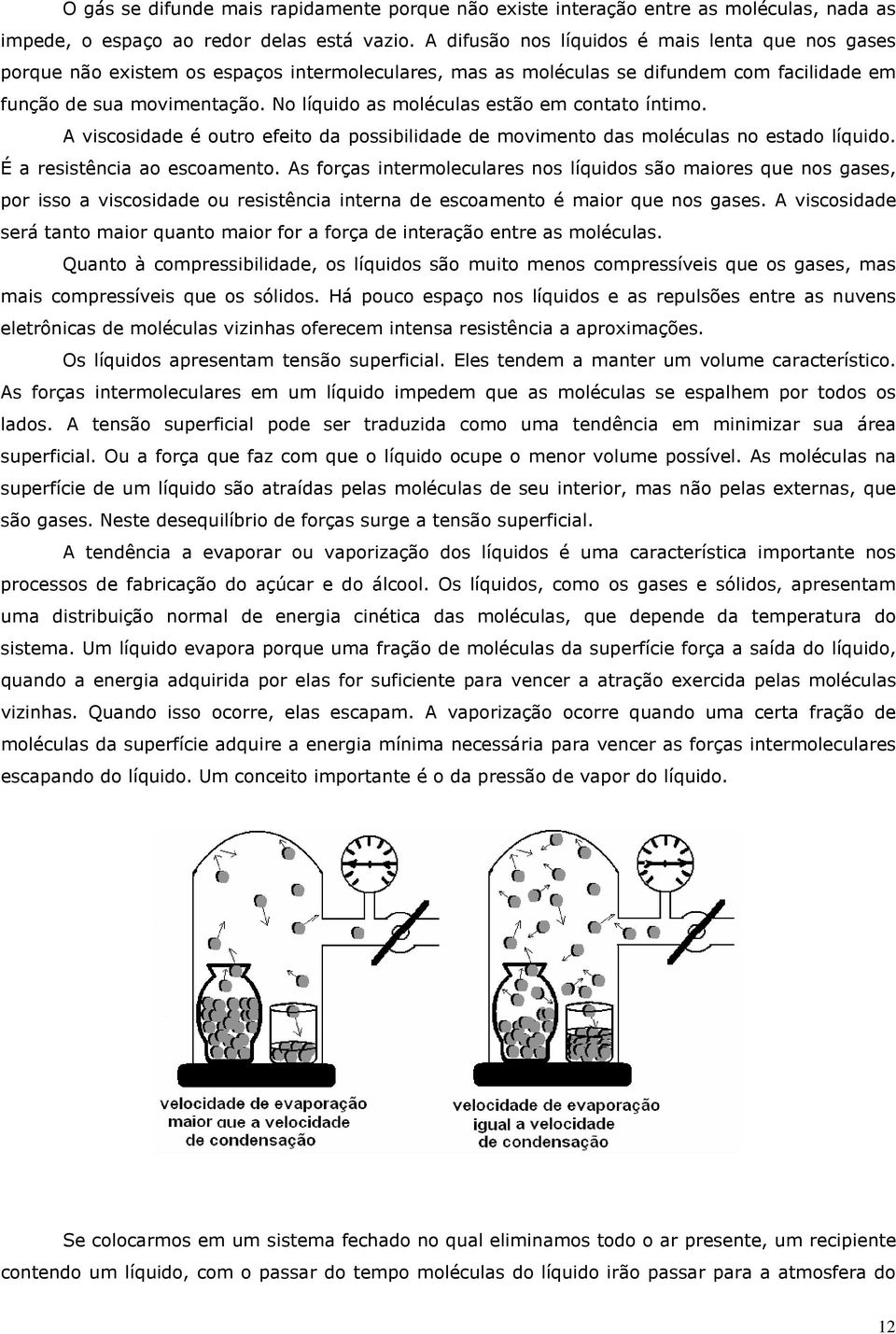 No líquido as moléculas estão em contato íntimo. A viscosidade é outro efeito da possibilidade de movimento das moléculas no estado líquido. É a resistência ao escoamento.