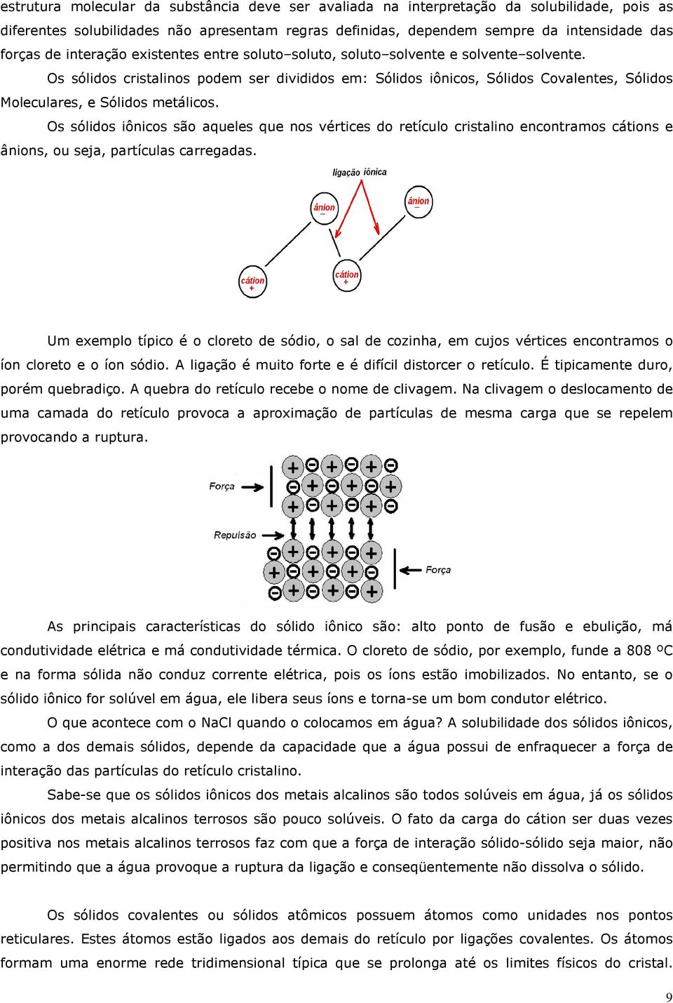 Os sólidos cristalinos podem ser divididos em: Sólidos iônicos, Sólidos Covalentes, Sólidos Moleculares, e Sólidos metálicos.