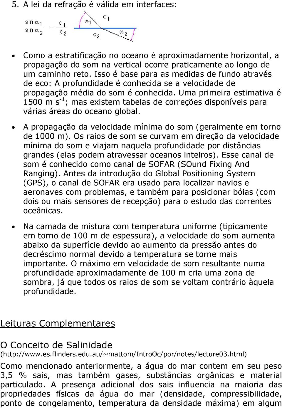 Uma primeira estimativa é 1500 m s -1 ; mas existem tabelas de correções disponíveis para várias áreas do oceano global. A propagação da velocidade mínima do som (geralmente em torno de 1000 m).