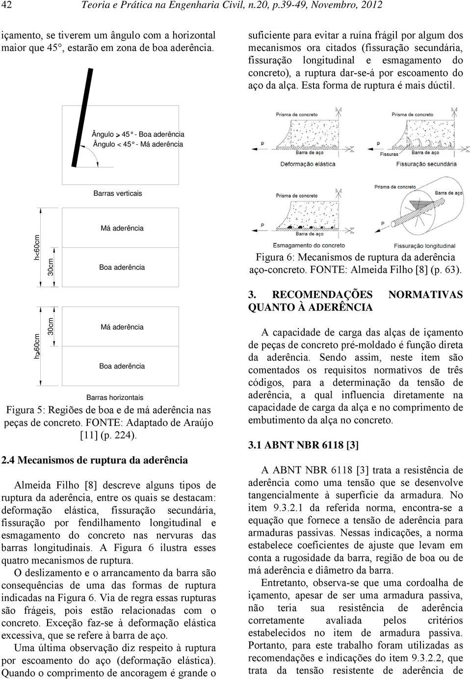 Esta orma de ruptura é mais dútil. Âgulo > 45 - Boa aderêia Âgulo < 45 - Má aderêia Barras vertiais Má aderêia h<60m 30m Boa aderêia Figura 6: Meaismos de ruptura da aderêia aço-oreto.