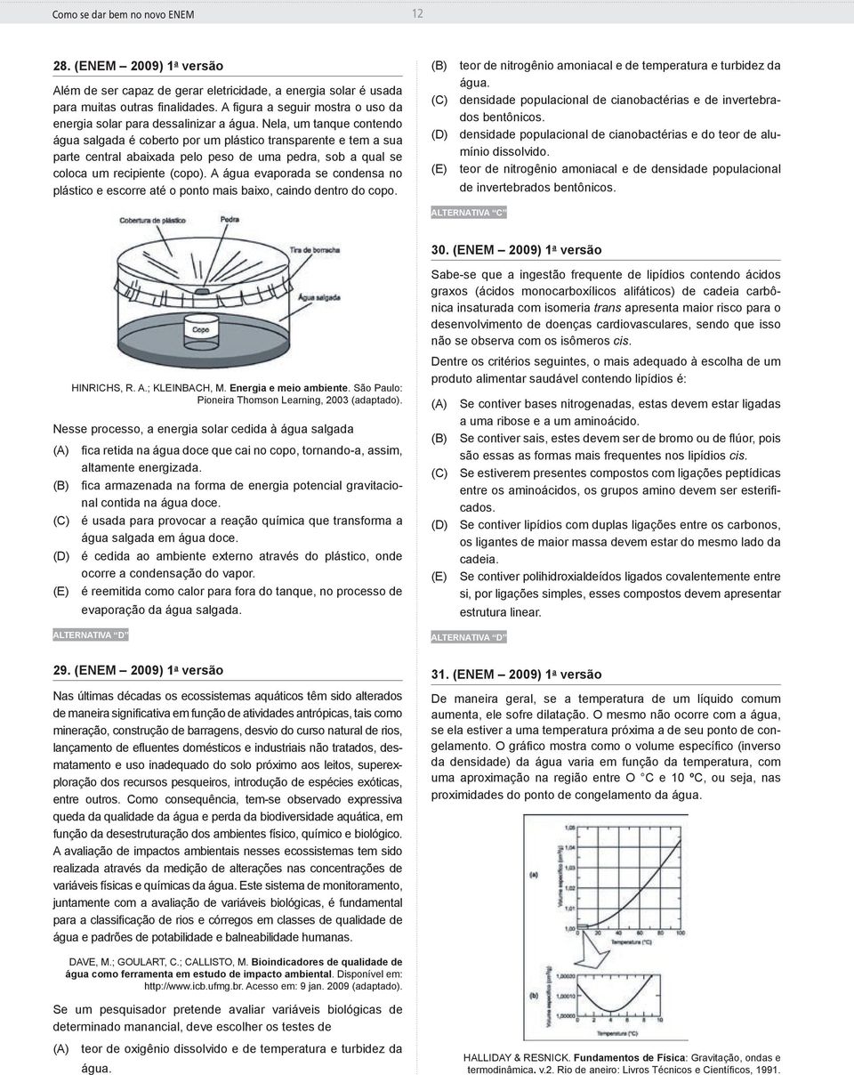 Nela, um tanque contendo água salgada é coberto por um plástico transparente e tem a sua parte central abaixada pelo peso de uma pedra, sob a qual se coloca um recipiente (copo).