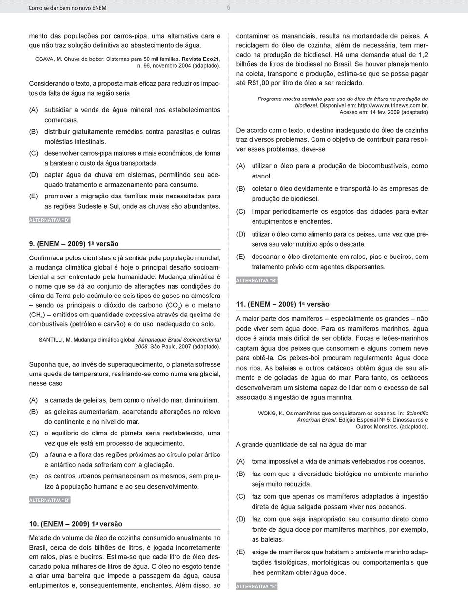 Considerando o texto, a proposta mais eficaz para reduzir os impactos da falta de água na região seria (A) subsidiar a venda de água mineral nos estabelecimentos comerciais.