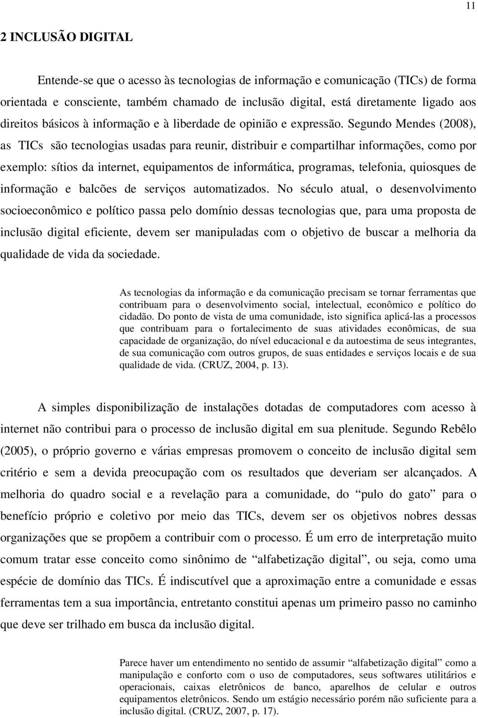 Segundo Mendes (2008), as TICs são tecnologias usadas para reunir, distribuir e compartilhar informações, como por exemplo: sítios da internet, equipamentos de informática, programas, telefonia,