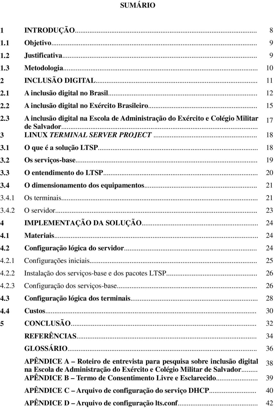 .. 19 3.3 O entendimento do LTSP... 20 3.4 O dimensionamento dos equipamentos... 21 3.4.1 Os terminais... 21 3.4.2 O servidor... 23 4 IMPLEMENTAÇÃO DA SOLUÇÃO... 24 4.