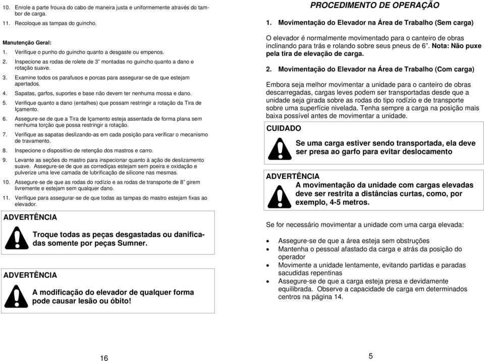 4. Sapatas, garfos, suportes e base não devem ter nenhuma mossa e dano. 5. Verifique quanto a dano (entalhes) que possam restringir a rotação da Tira de Içamento. 6.