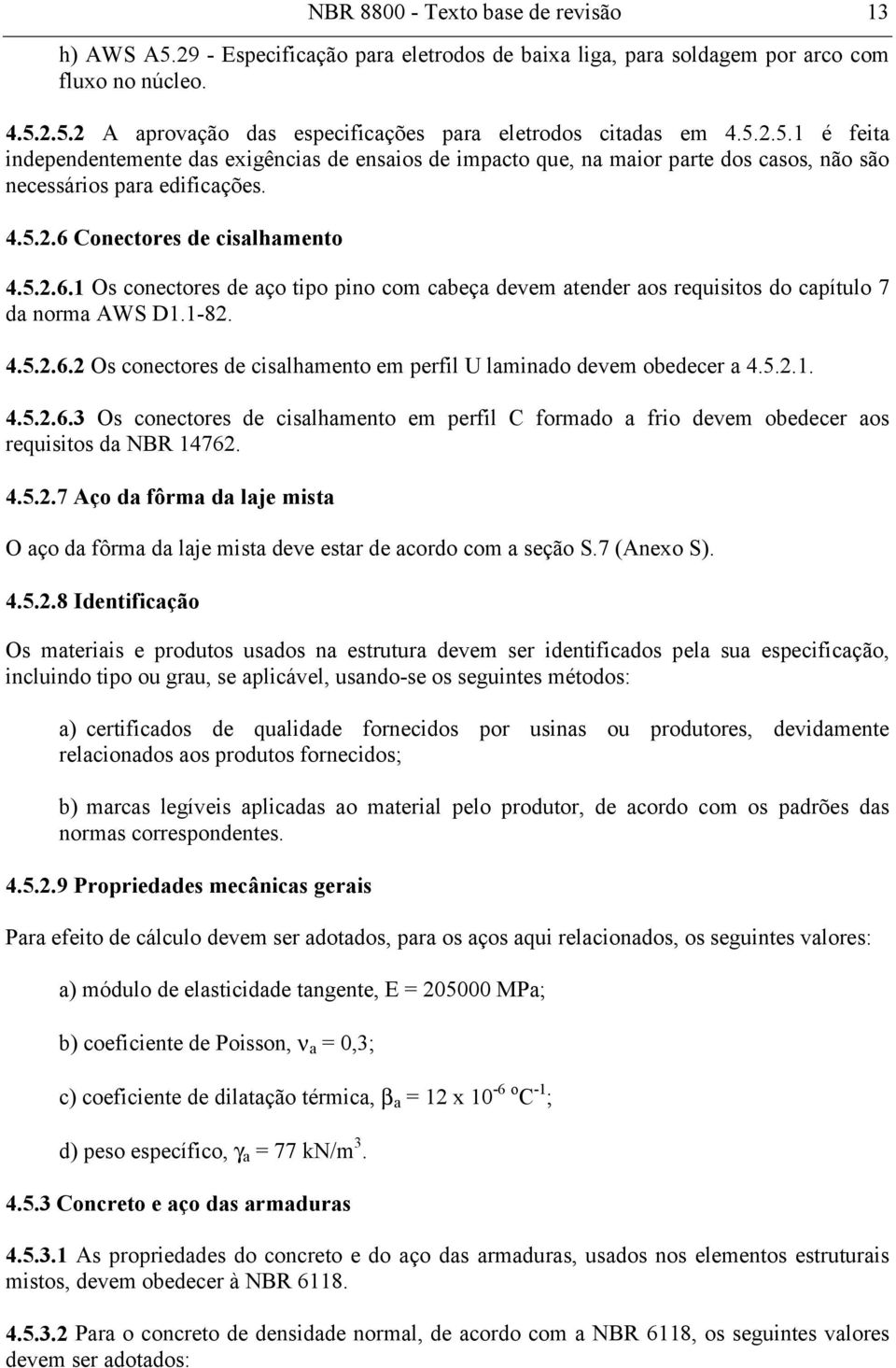 Conectores de cisalhamento 4.5.2.6.1 Os conectores de aço tipo pino com cabeça devem atender aos requisitos do capítulo 7 da norma AWS D1.1-82. 4.5.2.6.2 Os conectores de cisalhamento em perfil U laminado devem obedecer a 4.