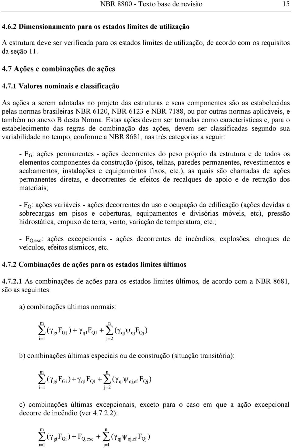 7 Ações e combinações de ações 4.7.1 Valores nominais e classificação As ações a serem adotadas no projeto das estruturas e seus componentes são as estabelecidas pelas normas brasileiras NBR 6120,