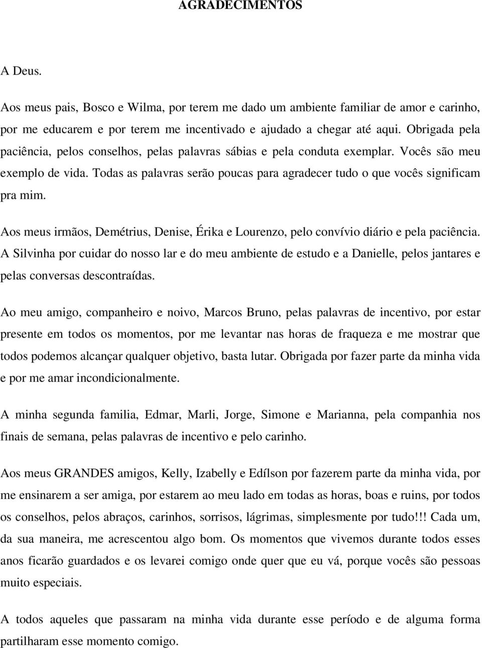 Todas as palavras serão poucas para agradecer tudo o que vocês significam pra mim. Aos meus irmãos, Demétrius, Denise, Érika e Lourenzo, pelo convívio diário e pela paciência.