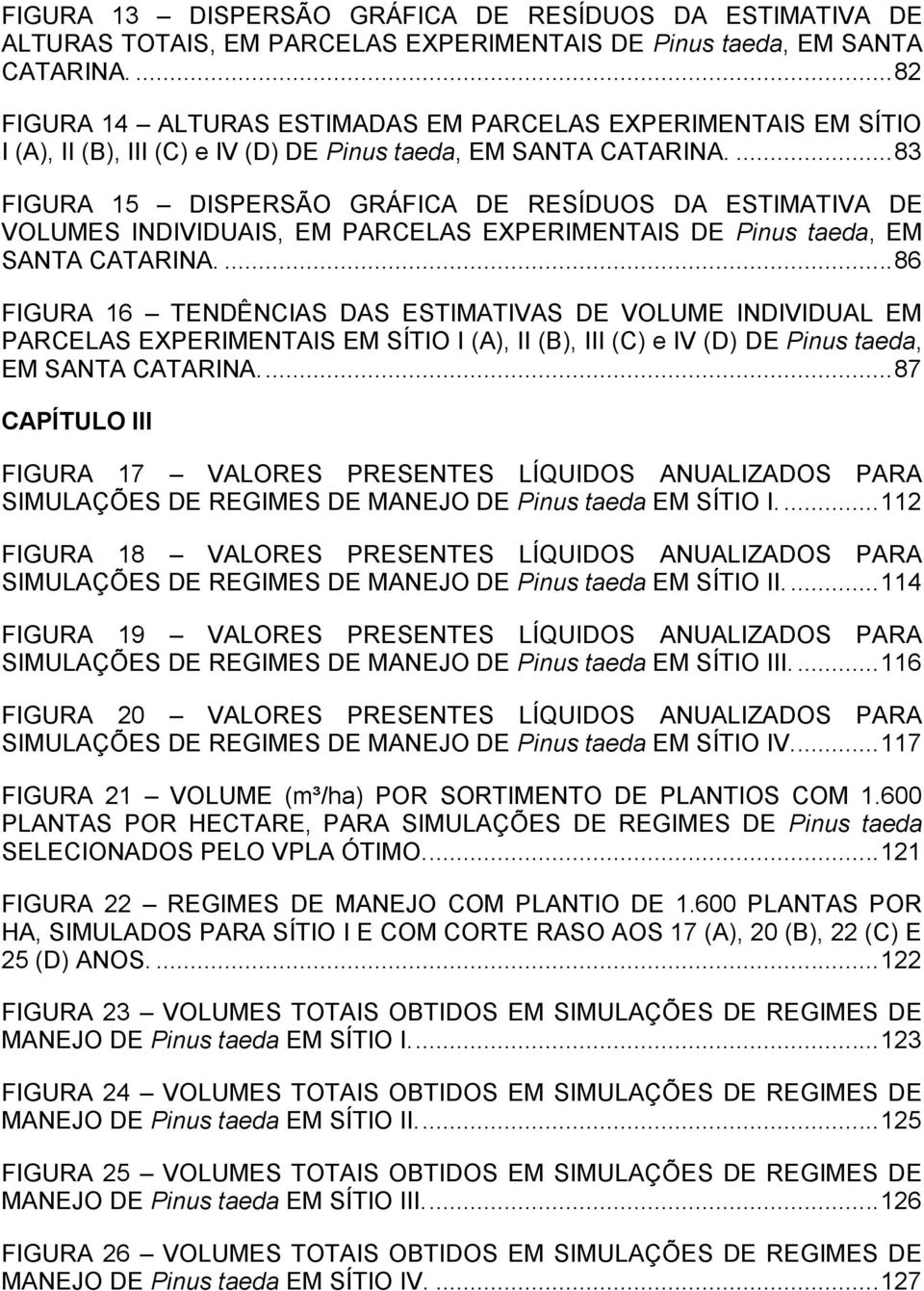 ... 83 FIGURA 15 DISPERSÃO GRÁFICA DE RESÍDUOS DA ESTIMATIVA DE VOLUMES INDIVIDUAIS, EM PARCELAS EXPERIMENTAIS DE Pinus taeda, EM SANTA CATARINA.