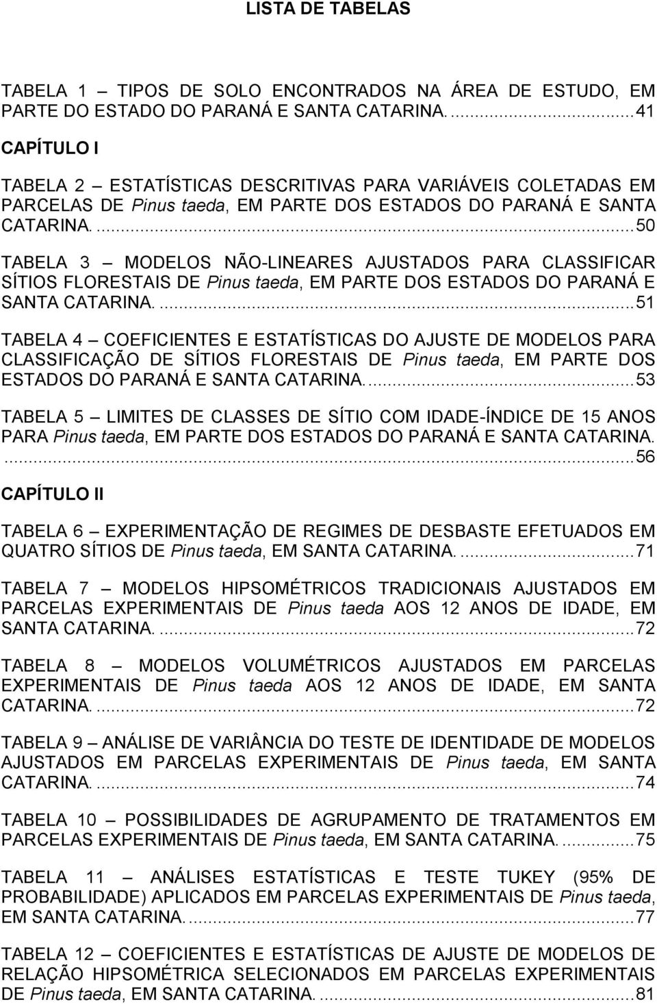 ... 50 TABELA 3 MODELOS NÃO-LINEARES AJUSTADOS PARA CLASSIFICAR SÍTIOS FLORESTAIS DE Pinus taeda, EM PARTE DOS ESTADOS DO PARANÁ E SANTA CATARINA.